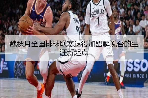 魏秋月全国排球联赛退役加盟解说台的生涯新起点